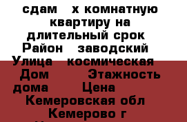 сдам 2-х комнатную квартиру на длительный срок › Район ­ заводский › Улица ­ космическая  › Дом ­ 25 › Этажность дома ­ 5 › Цена ­ 12 000 - Кемеровская обл., Кемерово г. Недвижимость » Квартиры аренда   . Кемеровская обл.,Кемерово г.